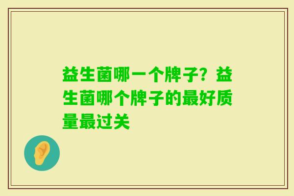 益生菌哪一个牌子?益生菌哪个牌子的好质量过关 益生菌哪一个牌子?益生菌哪个牌子的好质量过关