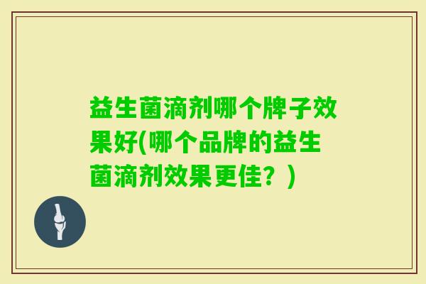 益生菌滴剂哪个牌子效果好(哪个品牌的益生菌滴剂效果更佳?) 益生菌滴剂哪个牌子效果好(哪个品牌的益生菌滴剂效果更佳?)