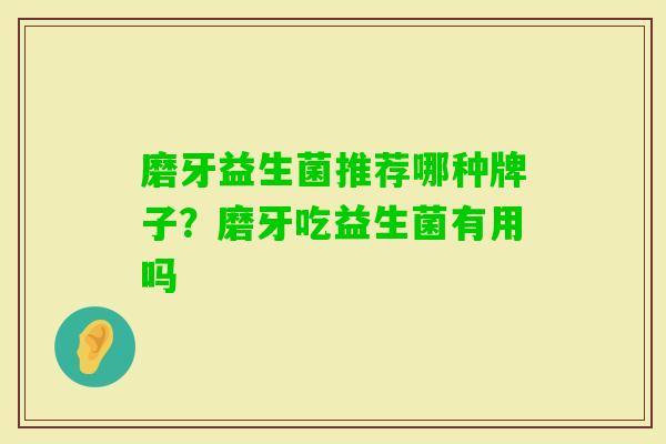 磨牙益生菌推荐哪种牌子？磨牙吃益生菌有用吗