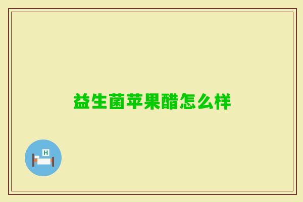 益生菌苹果醋怎么样 益生菌苹果醋怎么样