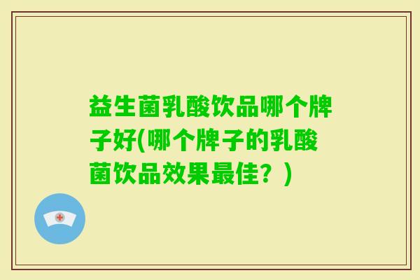 益生菌乳酸饮品哪个牌子好(哪个牌子的乳酸菌饮品效果佳？)