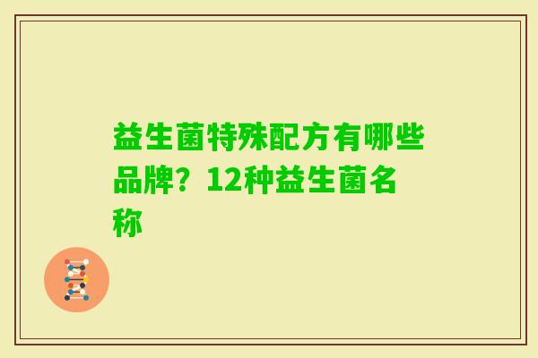 益生菌特殊配方有哪些品牌？12种益生菌名称