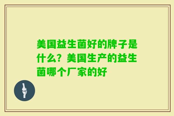美国益生菌好的牌子是什么?美国生产的益生菌哪个厂家的好 美国益生菌好的牌子是什么?美国生产的益生菌哪个厂家的好
