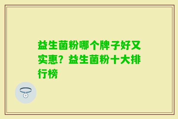 益生菌粉哪个牌子好又实惠？益生菌粉十大排行榜