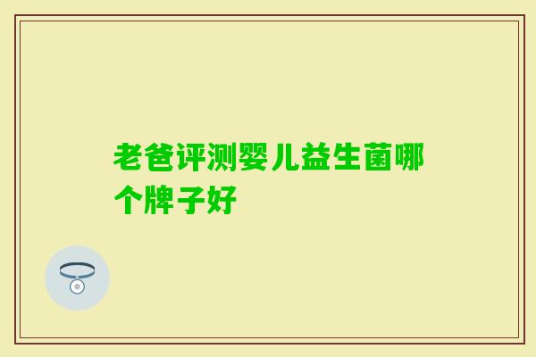 老爸评测婴儿益生菌哪个牌子好