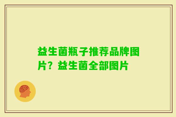 益生菌瓶子推荐品牌图片?益生菌全部图片 益生菌瓶子推荐品牌图片?益生菌全部图片