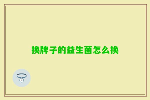 换牌子的益生菌怎么换
