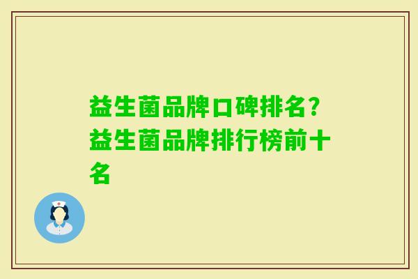 益生菌品牌口碑排名?益生菌品牌排行榜前十名 益生菌品牌口碑排名?益生菌品牌排行榜前十名