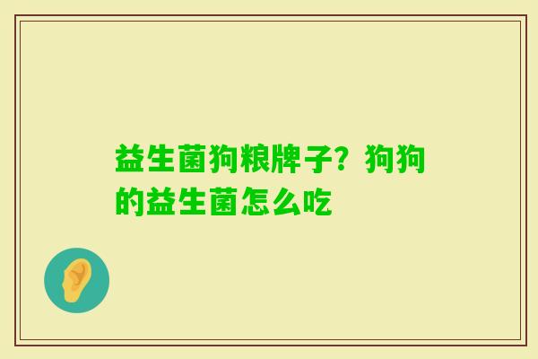益生菌狗粮牌子？狗狗的益生菌怎么吃