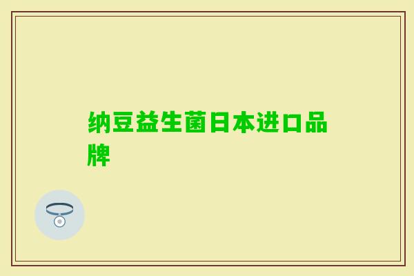 纳豆益生菌日本进口品牌 纳豆益生菌日本进口品牌