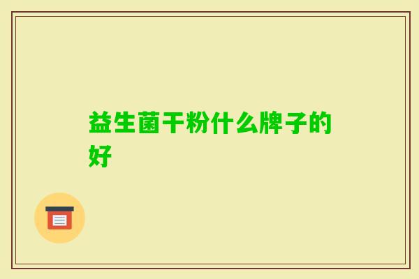 益生菌干粉什么牌子的好 益生菌干粉什么牌子的好