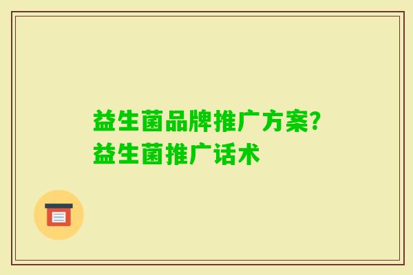 益生菌品牌推广方案?益生菌推广话术 益生菌品牌推广方案?益生菌推广话术