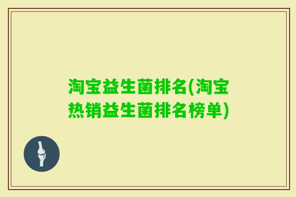 淘宝益生菌排名(淘宝热销益生菌排名榜单) 淘宝益生菌排名(淘宝热销益生菌排名榜单)