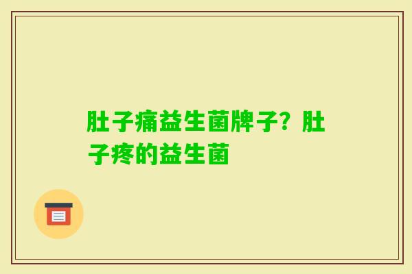 肚子痛益生菌牌子?肚子疼的益生菌 肚子痛益生菌牌子?肚子疼的益生菌