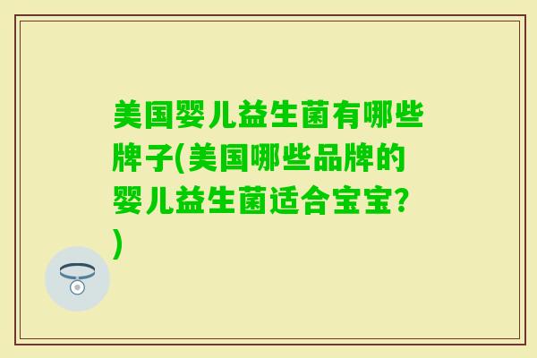 美国婴儿益生菌有哪些牌子(美国哪些品牌的婴儿益生菌适合宝宝？)