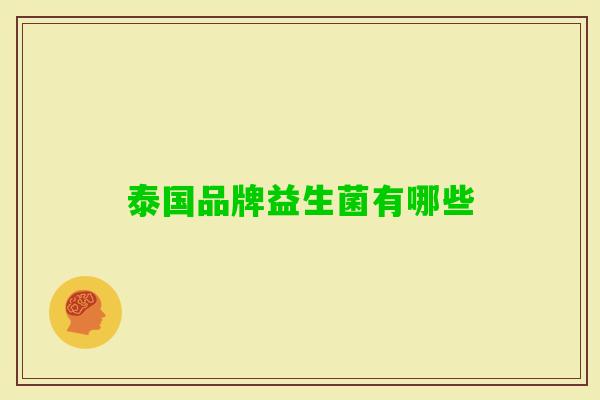 泰国品牌益生菌有哪些 泰国品牌益生菌有哪些