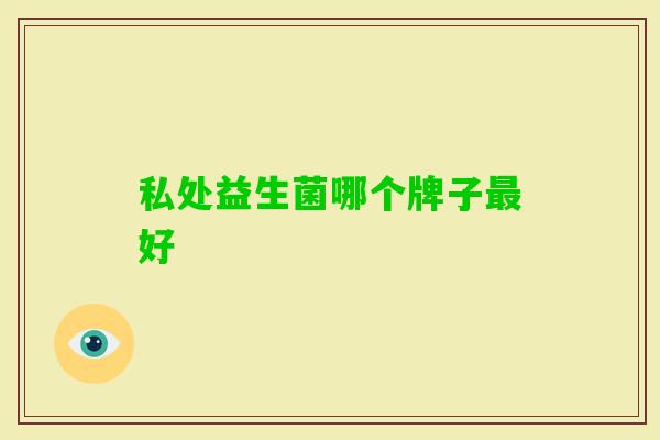 私处益生菌哪个牌子好 私处益生菌哪个牌子好