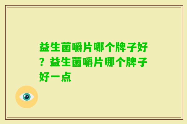 益生菌嚼片哪个牌子好?益生菌嚼片哪个牌子好一点 益生菌嚼片哪个牌子好?益生菌嚼片哪个牌子好一点