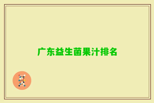 广东益生菌果汁排名 广东益生菌果汁排名