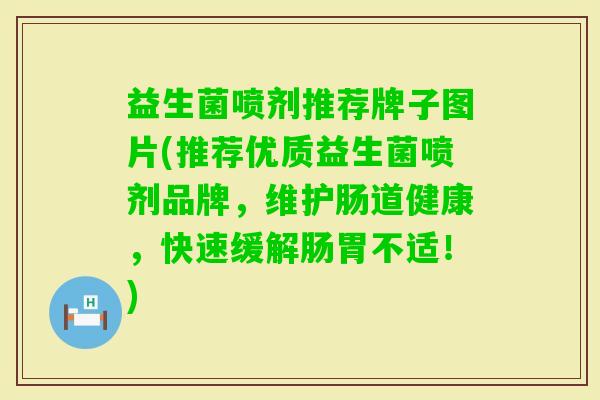 益生菌喷剂推荐牌子图片(推荐优质益生菌喷剂品牌,维护肠道健康,快速缓解肠胃不适!) 益生菌喷剂推荐牌子图片(推荐优质益生菌喷剂品牌,维护肠道健康,快速缓解肠胃不适!)