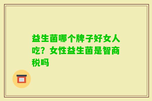 益生菌哪个牌子好女人吃？女性益生菌是智商税吗