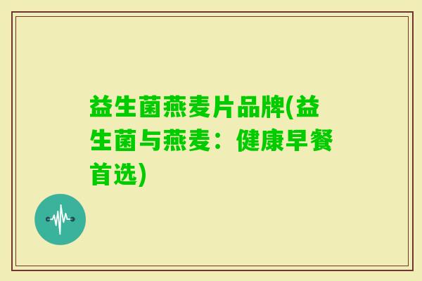 益生菌燕麦片品牌(益生菌与燕麦:健康早餐首选) 益生菌燕麦片品牌(益生菌与燕麦:健康早餐首选)