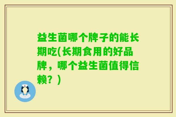 益生菌哪个牌子的能长期吃(长期食用的好品牌，哪个益生菌值得信赖？)