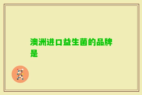 澳洲进口益生菌的品牌是 澳洲进口益生菌的品牌是