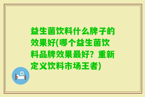 益生菌饮料什么牌子的效果好(哪个益生菌饮料品牌效果好？重新定义饮料市场王者)