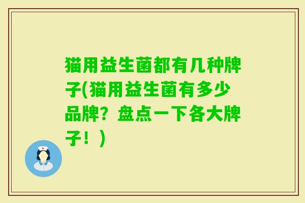 猫用益生菌都有几种牌子(猫用益生菌有多少品牌？盘点一下各大牌子！)