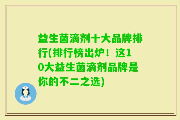 益生菌滴剂十大品牌排行(排行榜出炉！这10大益生菌滴剂品牌是你的不二之选)