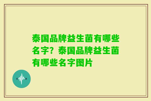 泰国品牌益生菌有哪些名字？泰国品牌益生菌有哪些名字图片