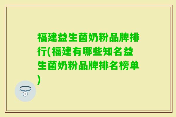 福建益生菌奶粉品牌排行(福建有哪些知名益生菌奶粉品牌排名榜单) 福建益生菌奶粉品牌排行(福建有哪些知名益生菌奶粉品牌排名榜单)