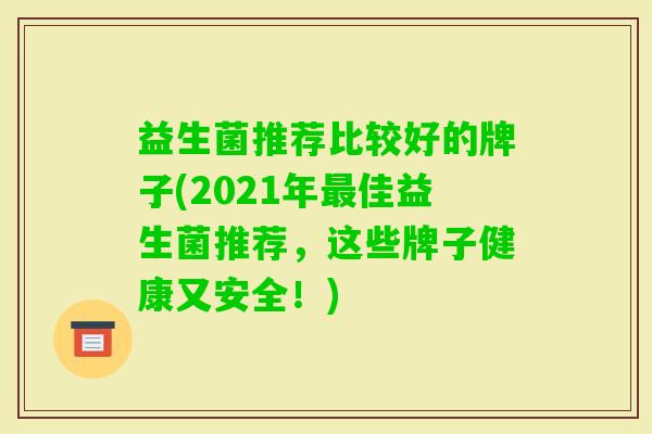 益生菌推荐比较好的牌子(2021年佳益生菌推荐，这些牌子健康又安全！)