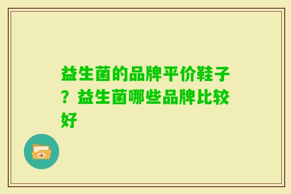 益生菌的品牌平价鞋子?益生菌哪些品牌比较好 益生菌的品牌平价鞋子?益生菌哪些品牌比较好