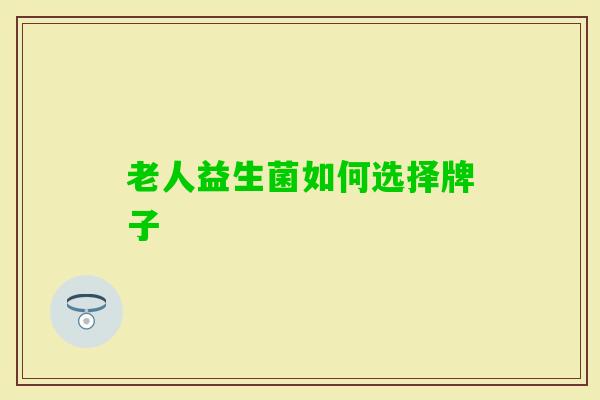 老人益生菌如何选择牌子