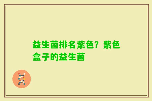 益生菌排名紫色？紫色盒子的益生菌
