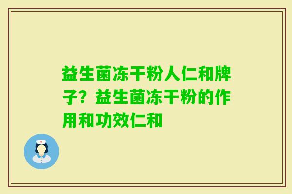 益生菌冻干粉人仁和牌子？益生菌冻干粉的作用和功效仁和