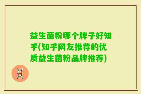 益生菌粉哪个牌子好知乎(知乎网友推荐的优质益生菌粉品牌推荐) 益生菌粉哪个牌子好知乎(知乎网友推荐的优质益生菌粉品牌推荐)