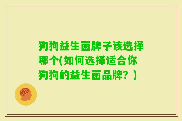 狗狗益生菌牌子该选择哪个(如何选择适合你狗狗的益生菌品牌？)