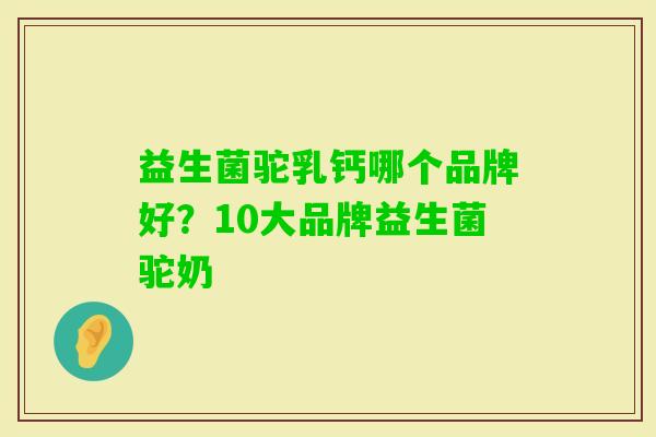益生菌驼乳钙哪个品牌好？10大品牌益生菌驼奶