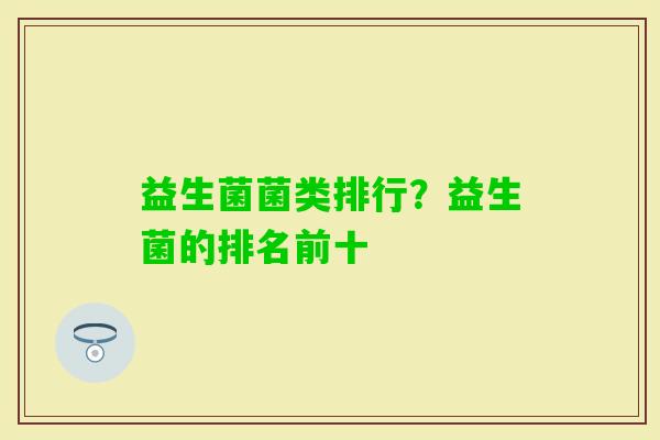 益生菌菌类排行？益生菌的排名前十