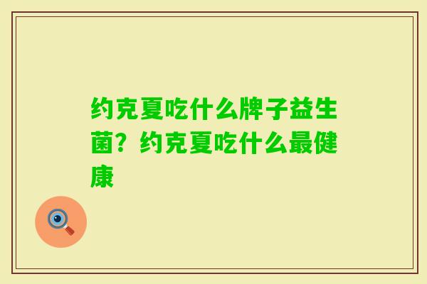 约克夏吃什么牌子益生菌？约克夏吃什么健康