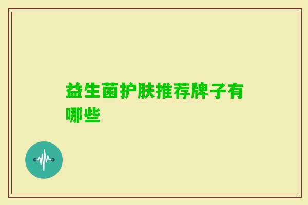 益生菌护肤推荐牌子有哪些 益生菌护肤推荐牌子有哪些