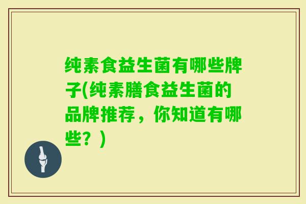 纯素食益生菌有哪些牌子(纯素膳食益生菌的品牌推荐，你知道有哪些？)