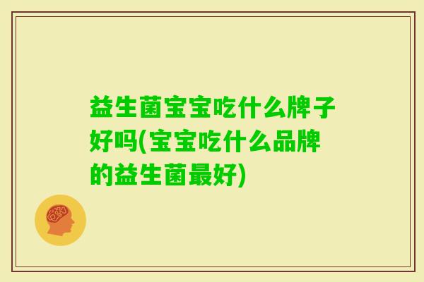 益生菌宝宝吃什么牌子好吗(宝宝吃什么品牌的益生菌好)