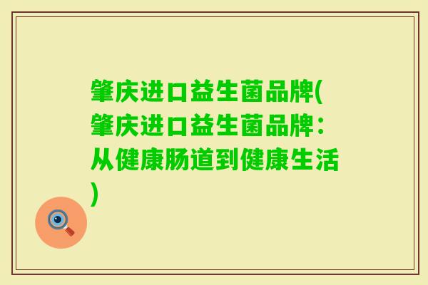 肇庆进口益生菌品牌(肇庆进口益生菌品牌:从健康肠道到健康生活) 肇庆进口益生菌品牌(肇庆进口益生菌品牌:从健康肠道到健康生活)