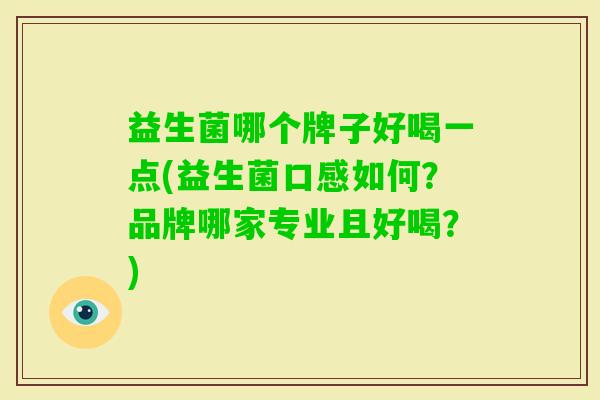 益生菌哪个牌子好喝一点(益生菌口感如何?品牌哪家专业且好喝?) 益生菌哪个牌子好喝一点(益生菌口感如何?品牌哪家专业且好喝?)