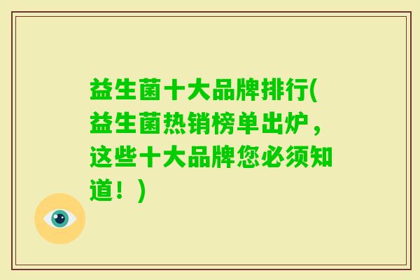 益生菌十大品牌排行(益生菌热销榜单出炉，这些十大品牌您必须知道！)