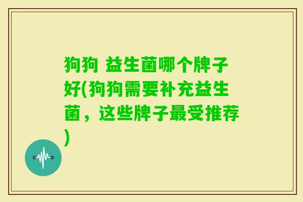 狗狗 益生菌哪个牌子好(狗狗需要补充益生菌，这些牌子受推荐)